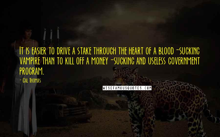 Cal Thomas Quotes: It is easier to drive a stake through the heart of a blood-sucking vampire than to kill off a money-sucking and useless government program.
