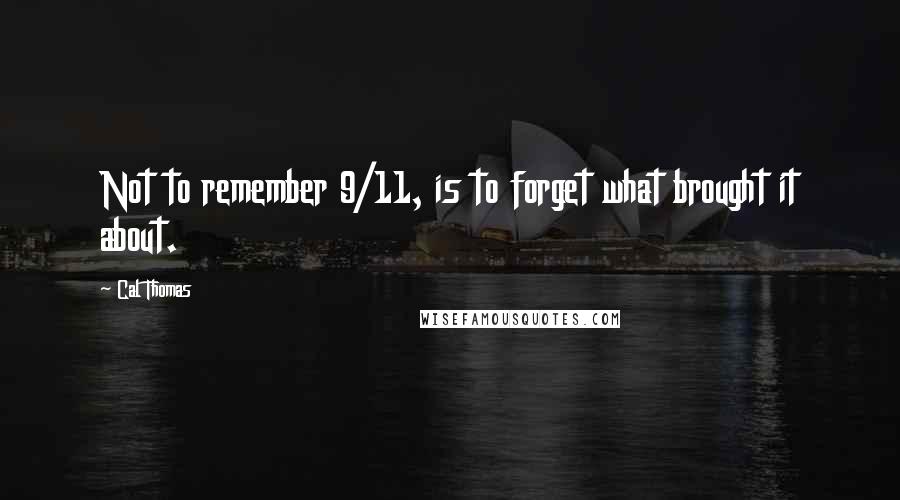 Cal Thomas Quotes: Not to remember 9/11, is to forget what brought it about.