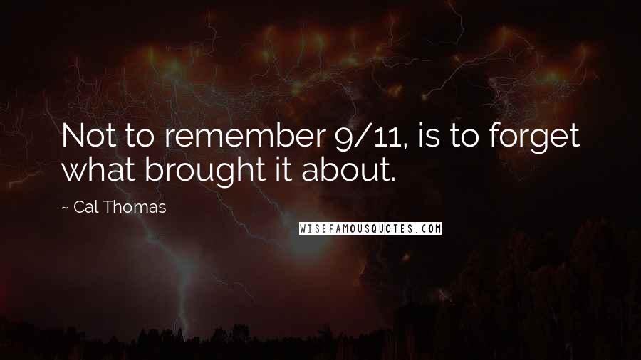 Cal Thomas Quotes: Not to remember 9/11, is to forget what brought it about.