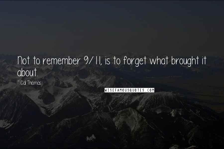 Cal Thomas Quotes: Not to remember 9/11, is to forget what brought it about.
