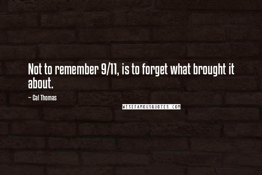 Cal Thomas Quotes: Not to remember 9/11, is to forget what brought it about.