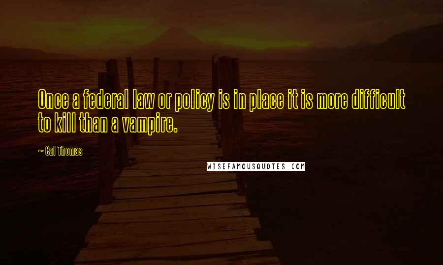 Cal Thomas Quotes: Once a federal law or policy is in place it is more difficult to kill than a vampire.