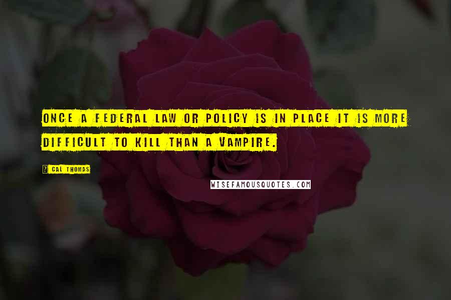 Cal Thomas Quotes: Once a federal law or policy is in place it is more difficult to kill than a vampire.