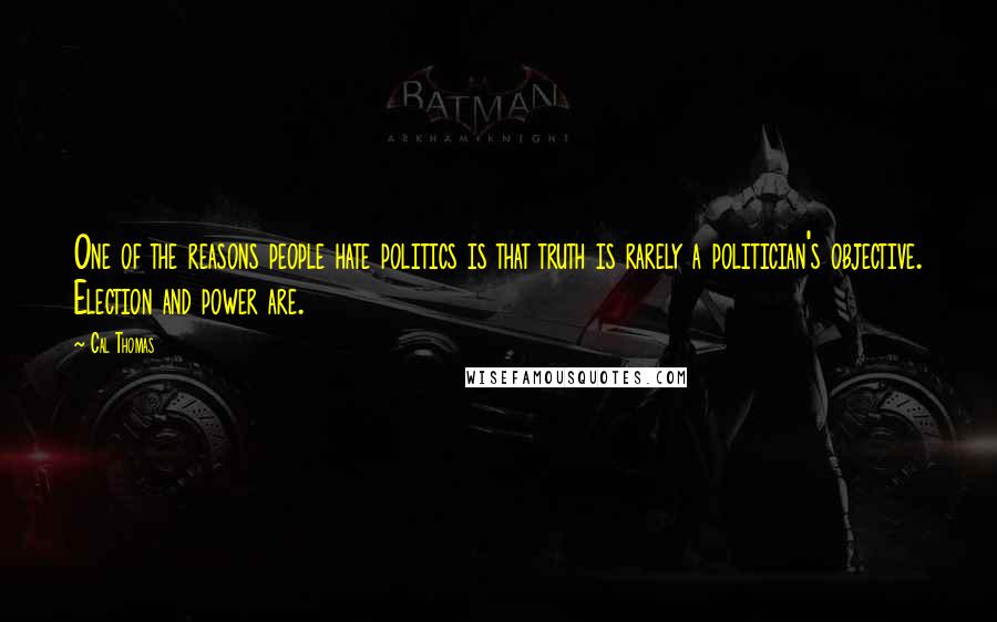 Cal Thomas Quotes: One of the reasons people hate politics is that truth is rarely a politician's objective. Election and power are.