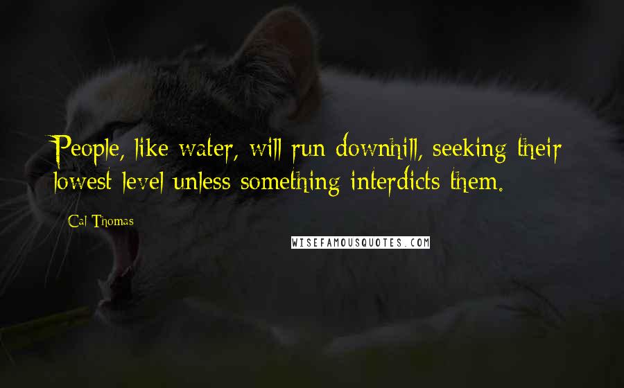 Cal Thomas Quotes: People, like water, will run downhill, seeking their lowest level unless something interdicts them.