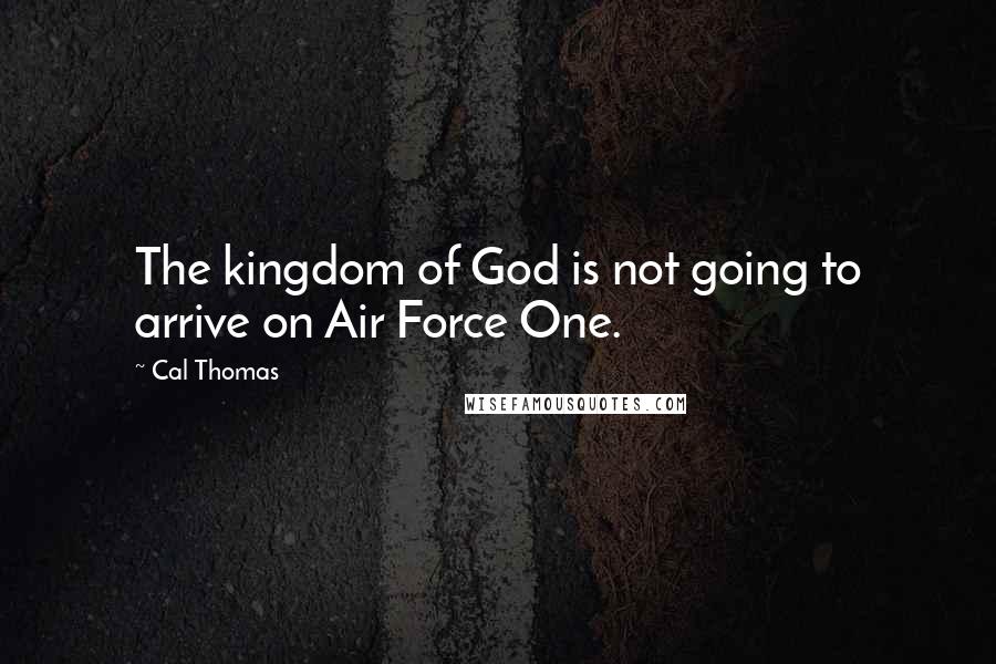 Cal Thomas Quotes: The kingdom of God is not going to arrive on Air Force One.