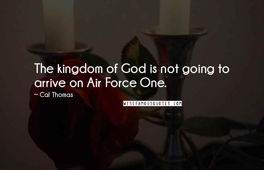 Cal Thomas Quotes: The kingdom of God is not going to arrive on Air Force One.