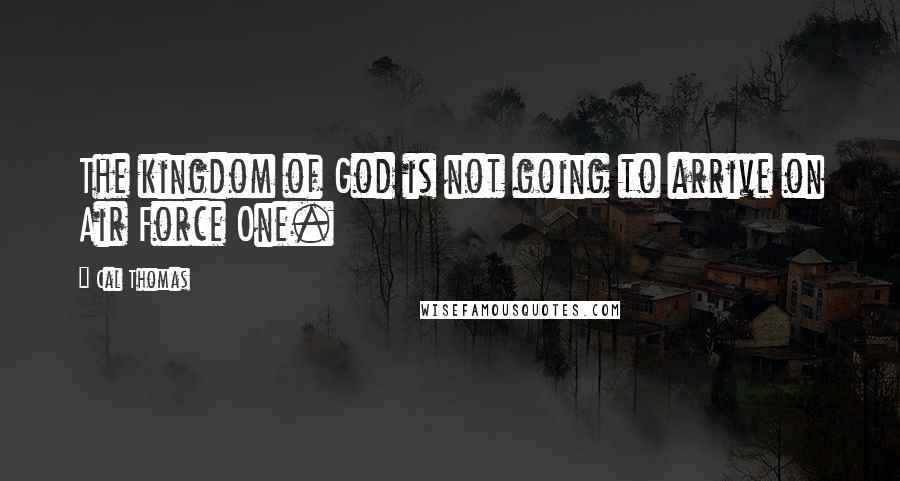 Cal Thomas Quotes: The kingdom of God is not going to arrive on Air Force One.