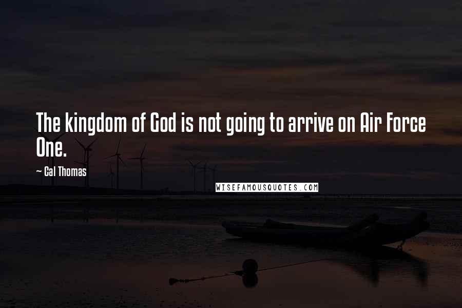 Cal Thomas Quotes: The kingdom of God is not going to arrive on Air Force One.