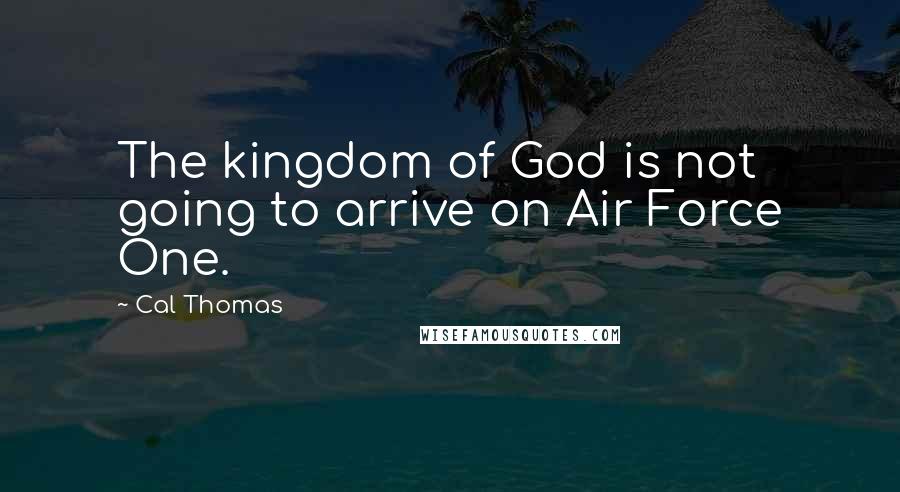 Cal Thomas Quotes: The kingdom of God is not going to arrive on Air Force One.