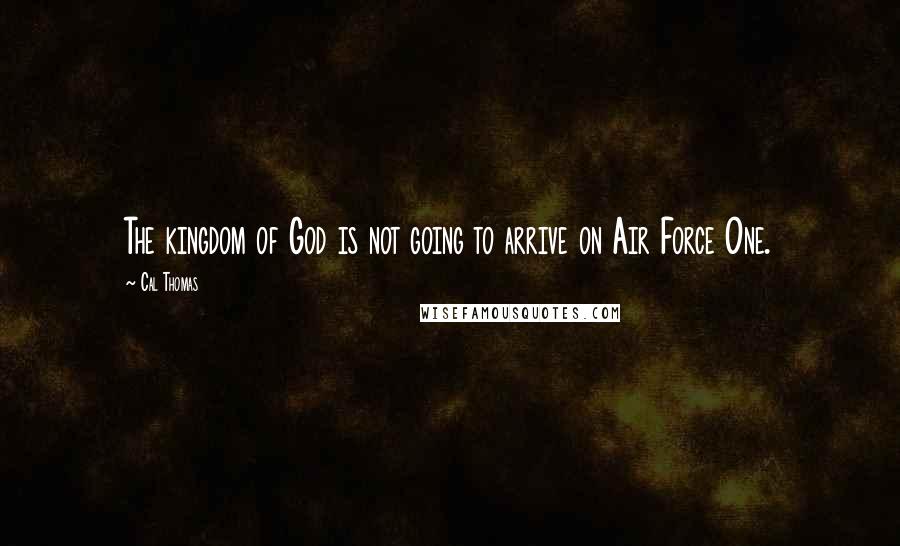 Cal Thomas Quotes: The kingdom of God is not going to arrive on Air Force One.