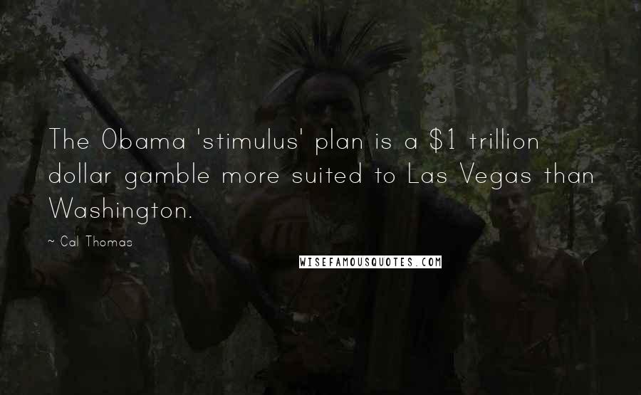 Cal Thomas Quotes: The Obama 'stimulus' plan is a $1 trillion dollar gamble more suited to Las Vegas than Washington.