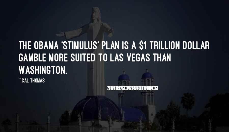 Cal Thomas Quotes: The Obama 'stimulus' plan is a $1 trillion dollar gamble more suited to Las Vegas than Washington.