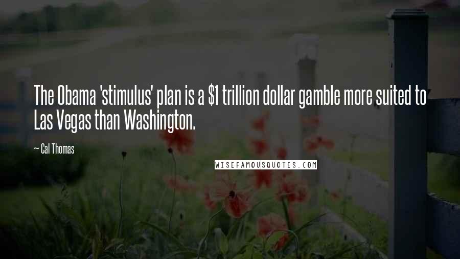 Cal Thomas Quotes: The Obama 'stimulus' plan is a $1 trillion dollar gamble more suited to Las Vegas than Washington.