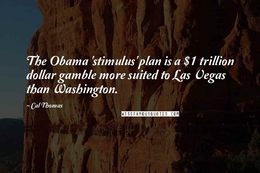 Cal Thomas Quotes: The Obama 'stimulus' plan is a $1 trillion dollar gamble more suited to Las Vegas than Washington.
