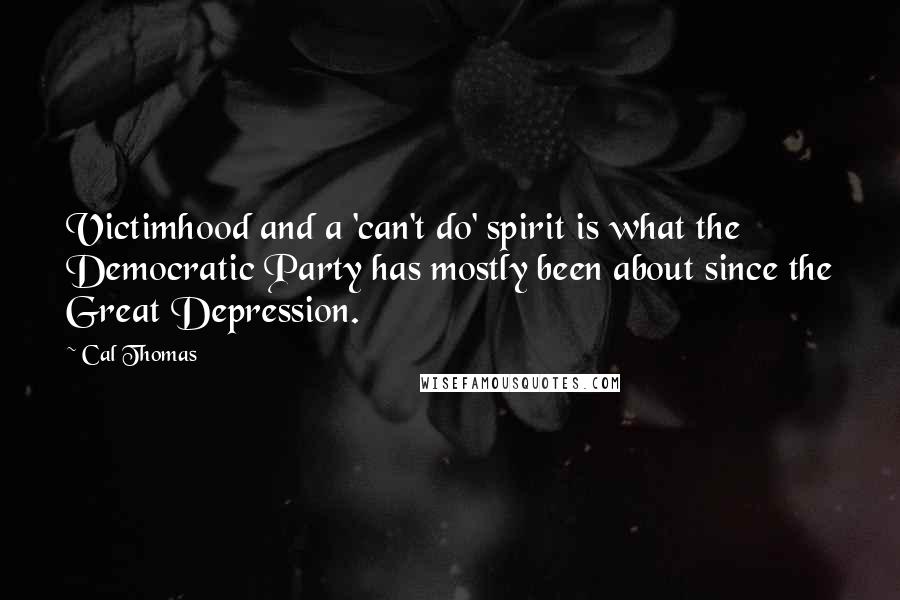 Cal Thomas Quotes: Victimhood and a 'can't do' spirit is what the Democratic Party has mostly been about since the Great Depression.