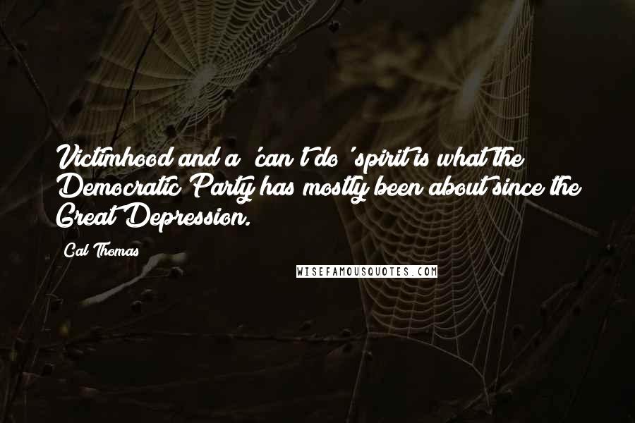 Cal Thomas Quotes: Victimhood and a 'can't do' spirit is what the Democratic Party has mostly been about since the Great Depression.