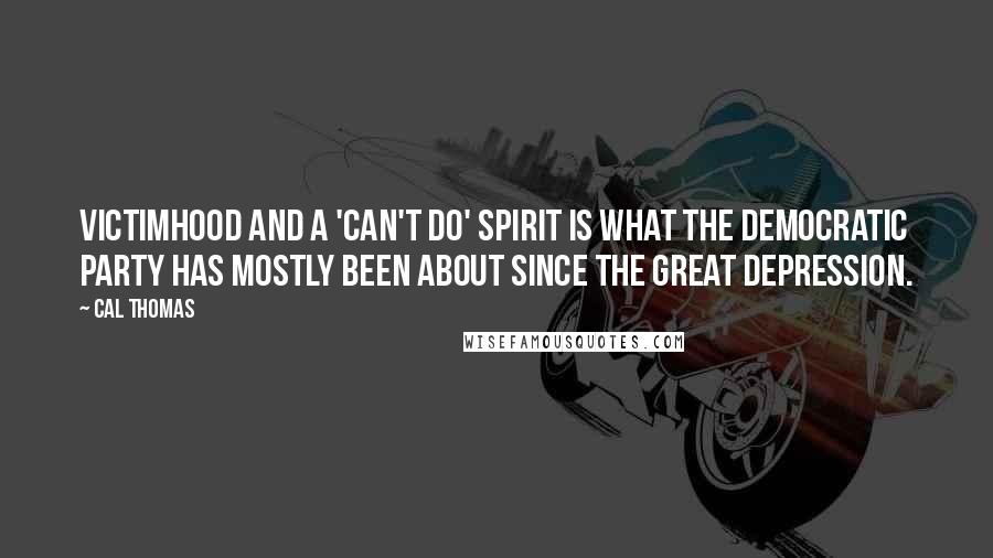 Cal Thomas Quotes: Victimhood and a 'can't do' spirit is what the Democratic Party has mostly been about since the Great Depression.