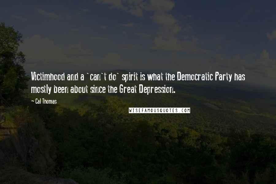 Cal Thomas Quotes: Victimhood and a 'can't do' spirit is what the Democratic Party has mostly been about since the Great Depression.