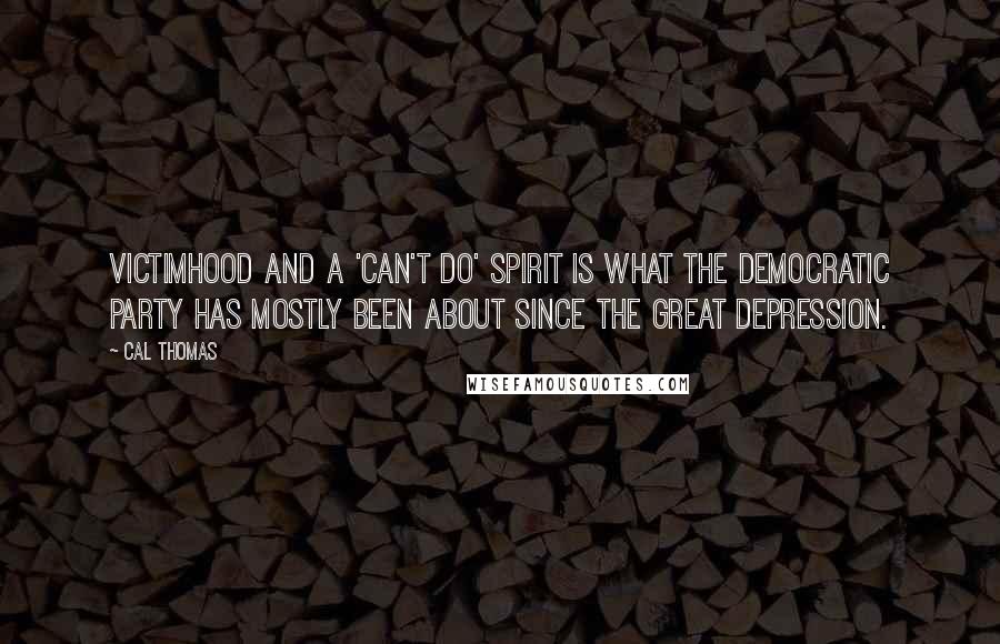 Cal Thomas Quotes: Victimhood and a 'can't do' spirit is what the Democratic Party has mostly been about since the Great Depression.