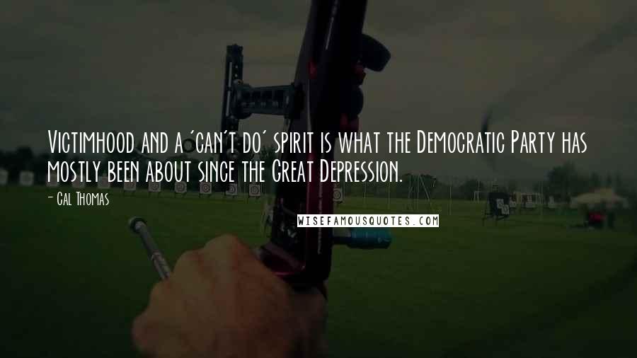 Cal Thomas Quotes: Victimhood and a 'can't do' spirit is what the Democratic Party has mostly been about since the Great Depression.