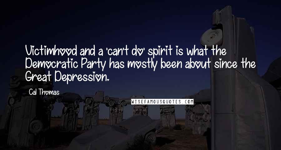 Cal Thomas Quotes: Victimhood and a 'can't do' spirit is what the Democratic Party has mostly been about since the Great Depression.