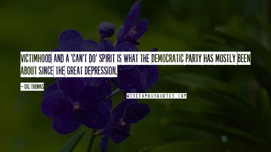 Cal Thomas Quotes: Victimhood and a 'can't do' spirit is what the Democratic Party has mostly been about since the Great Depression.