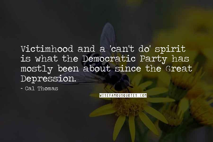 Cal Thomas Quotes: Victimhood and a 'can't do' spirit is what the Democratic Party has mostly been about since the Great Depression.