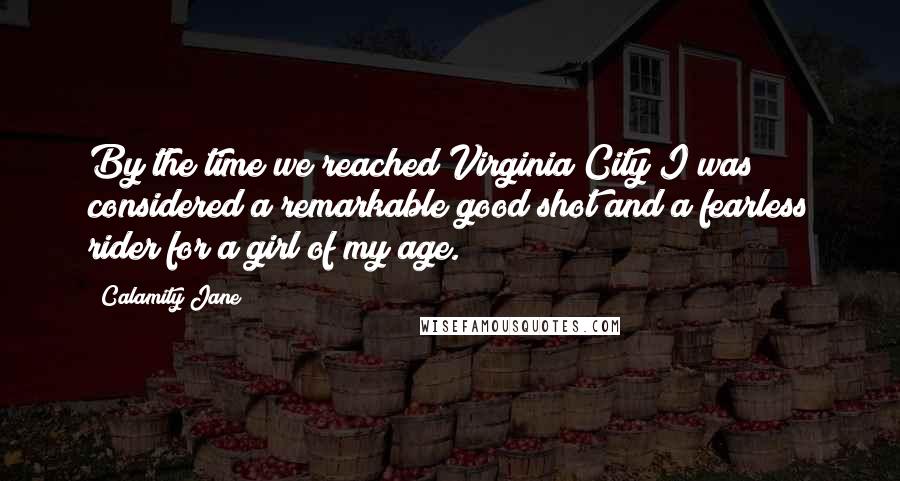 Calamity Jane Quotes: By the time we reached Virginia City I was considered a remarkable good shot and a fearless rider for a girl of my age.