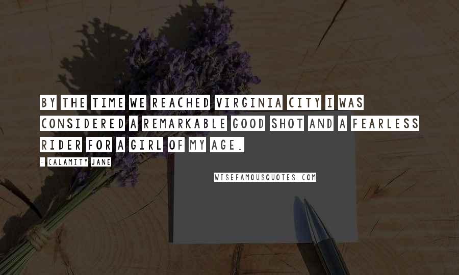 Calamity Jane Quotes: By the time we reached Virginia City I was considered a remarkable good shot and a fearless rider for a girl of my age.