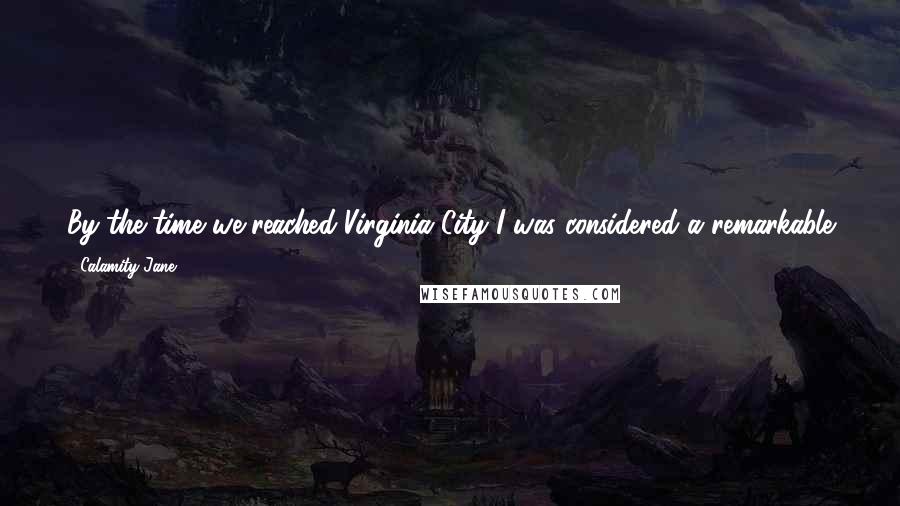 Calamity Jane Quotes: By the time we reached Virginia City I was considered a remarkable good shot and a fearless rider for a girl of my age.