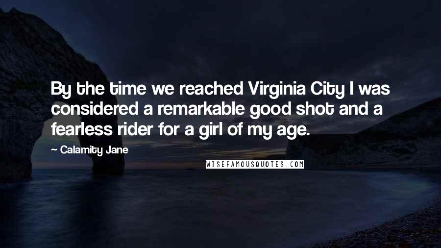 Calamity Jane Quotes: By the time we reached Virginia City I was considered a remarkable good shot and a fearless rider for a girl of my age.