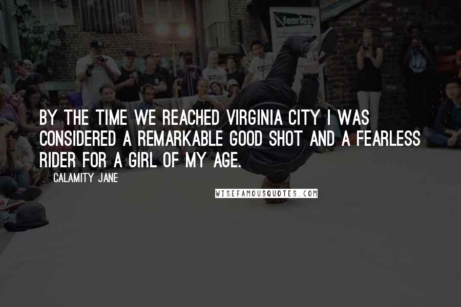Calamity Jane Quotes: By the time we reached Virginia City I was considered a remarkable good shot and a fearless rider for a girl of my age.