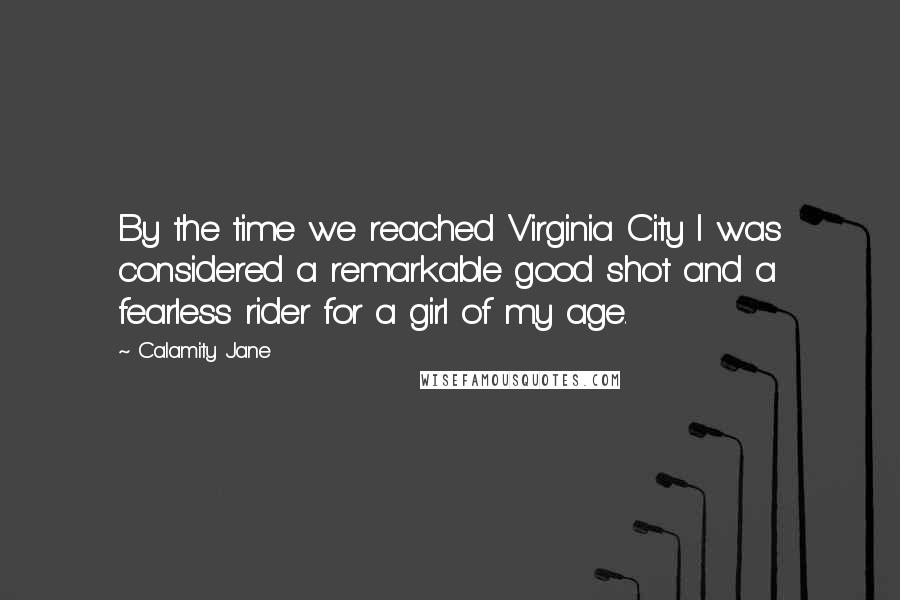 Calamity Jane Quotes: By the time we reached Virginia City I was considered a remarkable good shot and a fearless rider for a girl of my age.