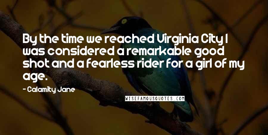 Calamity Jane Quotes: By the time we reached Virginia City I was considered a remarkable good shot and a fearless rider for a girl of my age.