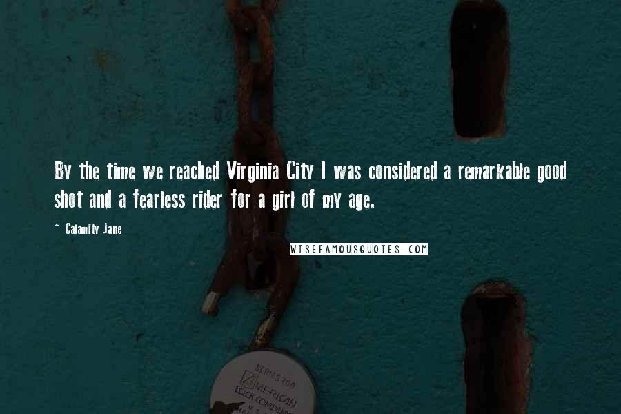 Calamity Jane Quotes: By the time we reached Virginia City I was considered a remarkable good shot and a fearless rider for a girl of my age.