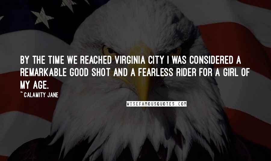 Calamity Jane Quotes: By the time we reached Virginia City I was considered a remarkable good shot and a fearless rider for a girl of my age.