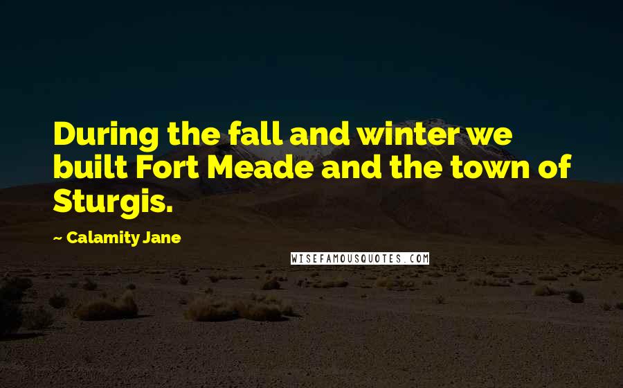 Calamity Jane Quotes: During the fall and winter we built Fort Meade and the town of Sturgis.