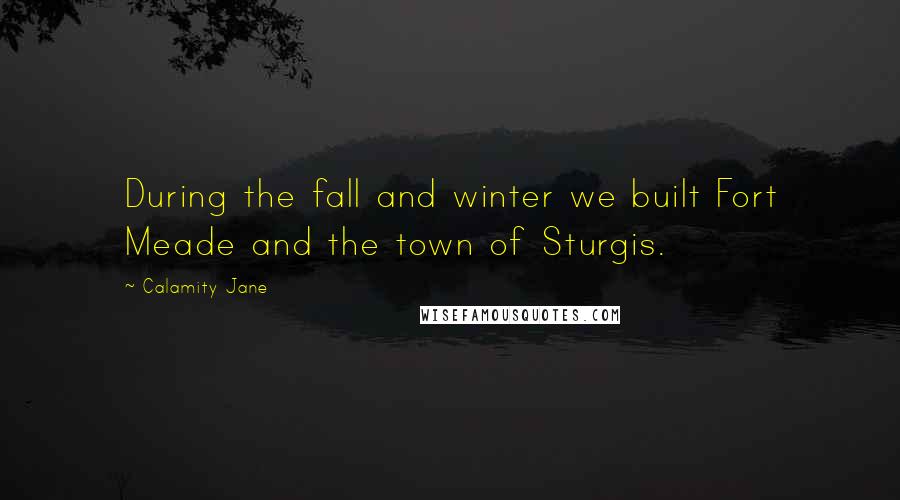 Calamity Jane Quotes: During the fall and winter we built Fort Meade and the town of Sturgis.