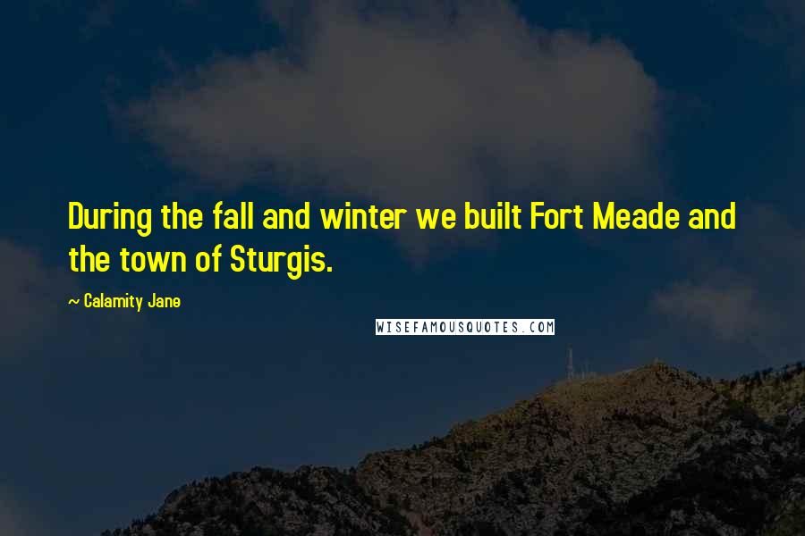 Calamity Jane Quotes: During the fall and winter we built Fort Meade and the town of Sturgis.