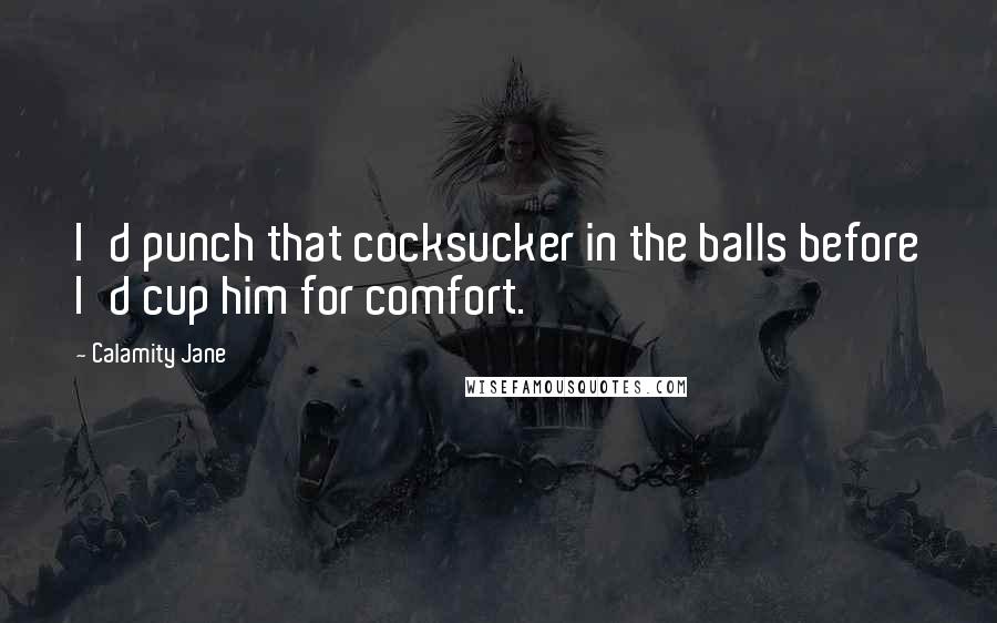 Calamity Jane Quotes: I'd punch that cocksucker in the balls before I'd cup him for comfort.