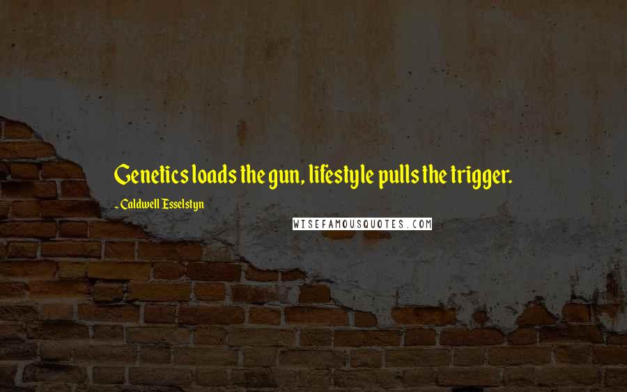 Caldwell Esselstyn Quotes: Genetics loads the gun, lifestyle pulls the trigger.