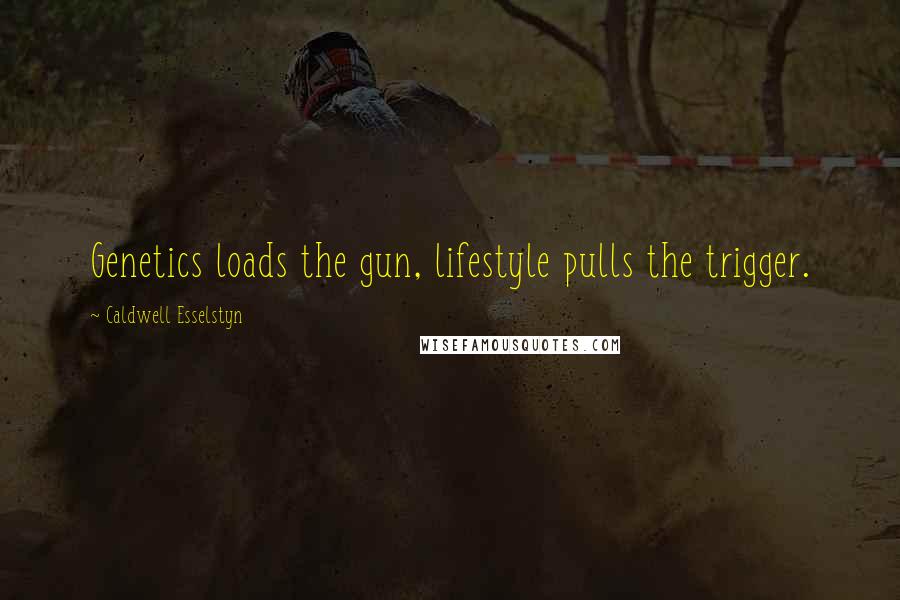 Caldwell Esselstyn Quotes: Genetics loads the gun, lifestyle pulls the trigger.