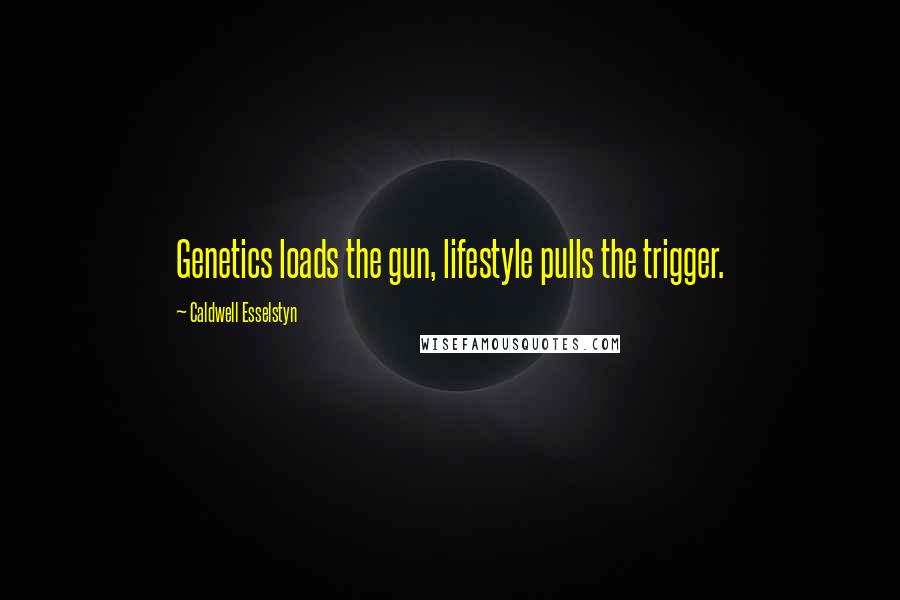 Caldwell Esselstyn Quotes: Genetics loads the gun, lifestyle pulls the trigger.