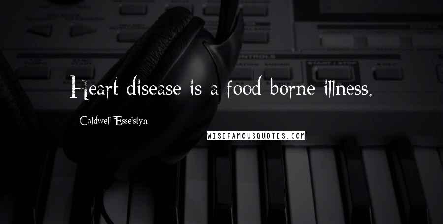 Caldwell Esselstyn Quotes: Heart disease is a food-borne illness.