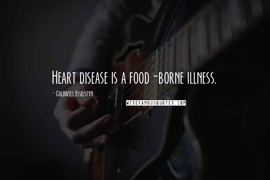 Caldwell Esselstyn Quotes: Heart disease is a food-borne illness.