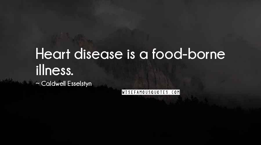 Caldwell Esselstyn Quotes: Heart disease is a food-borne illness.
