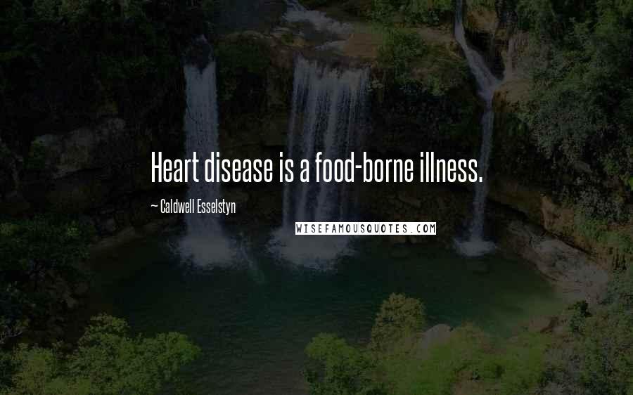 Caldwell Esselstyn Quotes: Heart disease is a food-borne illness.