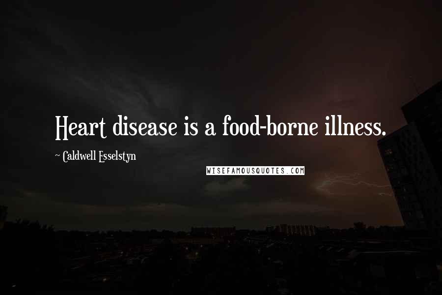 Caldwell Esselstyn Quotes: Heart disease is a food-borne illness.