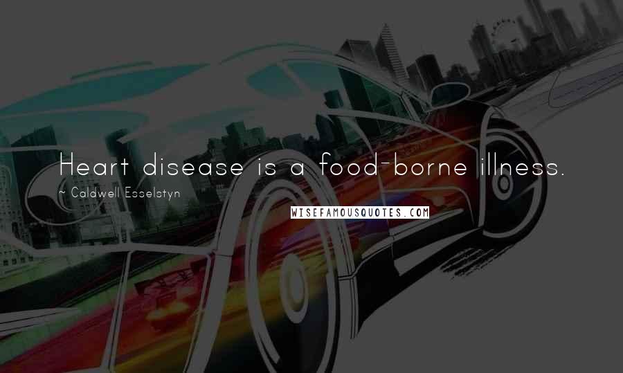 Caldwell Esselstyn Quotes: Heart disease is a food-borne illness.